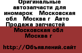 Оригинальные автозапчасти для иномарок - Московская обл., Москва г. Авто » Продажа запчастей   . Московская обл.,Москва г.